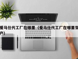 爱马仕代工厂在哪里（爱马仕代工厂在哪里生产）