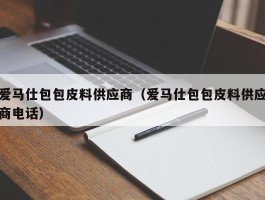 爱马仕包包皮料供应商（爱马仕包包皮料供应商电话）