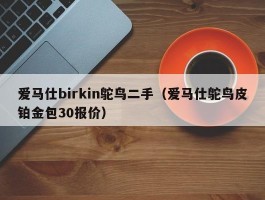 爱马仕birkin鸵鸟二手（爱马仕鸵鸟皮铂金包30报价）
