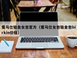 爱马仕铂金女包官方（爱马仕女包铂金包birkin价格）