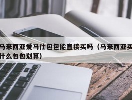 马来西亚爱马仕包包能直接买吗（马来西亚买什么包包划算）