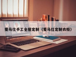 爱马仕手工全屋定制（爱马仕定制衣柜）