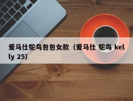 爱马仕鸵鸟包包女款（爱马仕 鸵鸟 kelly 25）