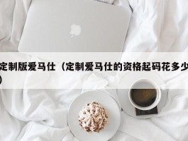 定制版爱马仕（定制爱马仕的资格起码花多少）