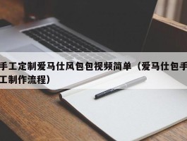 手工定制爱马仕风包包视频简单（爱马仕包手工制作流程）