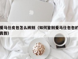 爱马仕皮包怎么辨别（如何鉴别爱马仕包包的真假）