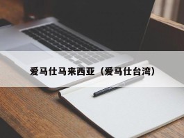 爱马仕马来西亚（爱马仕台湾）