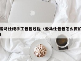 爱马仕纯手工包包过程（爱马仕包包怎么做的）