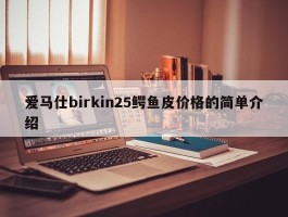 爱马仕birkin25鳄鱼皮价格的简单介绍