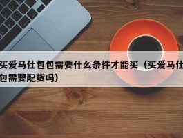 买爱马仕包包需要什么条件才能买（买爱马仕包需要配货吗）