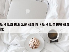 爱马仕皮包怎么辨别真假（爱马仕包包鉴别真假）
