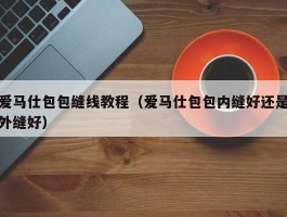 爱马仕包包缝线教程（爱马仕包包内缝好还是外缝好）