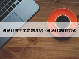 爱马仕纯手工定制介绍（爱马仕制作过程）