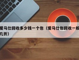爱马仕回收多少钱一个包（爱马仕包回收一般几折）