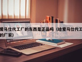 爱马仕代工厂的东西是正品吗（给爱马仕代工的厂家）