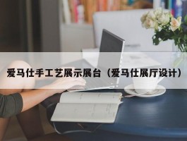 爱马仕手工艺展示展台（爱马仕展厅设计）