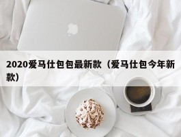 2020爱马仕包包最新款（爱马仕包今年新款）