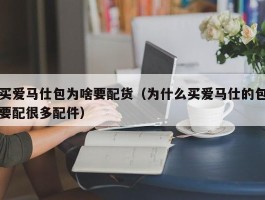 买爱马仕包为啥要配货（为什么买爱马仕的包要配很多配件）