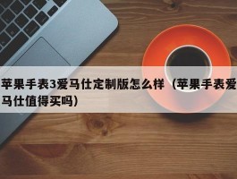 苹果手表3爱马仕定制版怎么样（苹果手表爱马仕值得买吗）