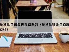 爱马仕包铂金包介绍系列（爱马仕铂金包百度百科）