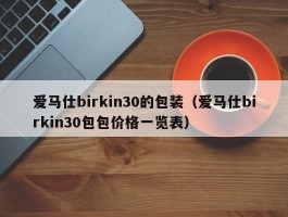 爱马仕birkin30的包装（爱马仕birkin30包包价格一览表）