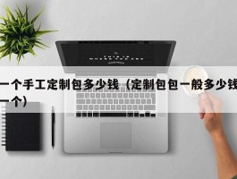 一个手工定制包多少钱（定制包包一般多少钱一个）