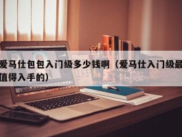 爱马仕包包入门级多少钱啊（爱马仕入门级最值得入手的）