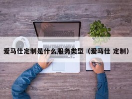 爱马仕定制是什么服务类型（爱马仕 定制）