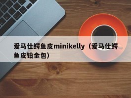 爱马仕鳄鱼皮minikelly（爱马仕鳄鱼皮铂金包）