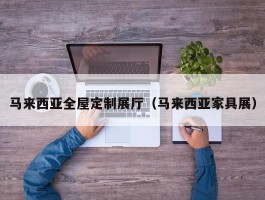 马来西亚全屋定制展厅（马来西亚家具展）