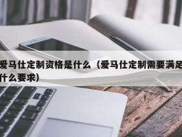 爱马仕定制资格是什么（爱马仕定制需要满足什么要求）