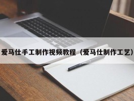 爱马仕手工制作视频教程（爱马仕制作工艺）