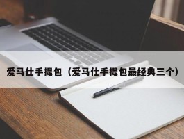 爱马仕手提包（爱马仕手提包最经典三个）