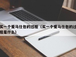 买一个爱马仕包的过程（买一个爱马仕包的过程是什么）