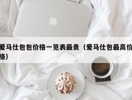爱马仕包包价格一览表最贵（爱马仕包最高价格）