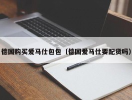德国购买爱马仕包包（德国爱马仕要配货吗）