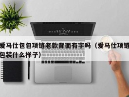 爱马仕包包项链老款背面有字吗（爱马仕项链包装什么样子）