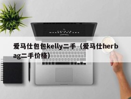 爱马仕包包kelly二手（爱马仕herbag二手价格）