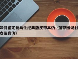如何鉴定爱马仕经典版皮带真伪（鉴别爱马仕皮带真伪）