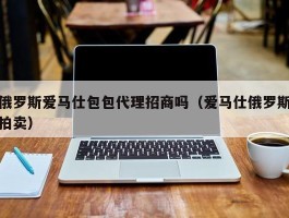 俄罗斯爱马仕包包代理招商吗（爱马仕俄罗斯拍卖）