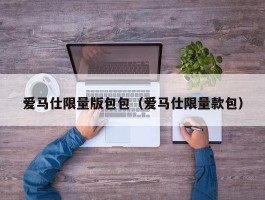 爱马仕限量版包包（爱马仕限量款包）