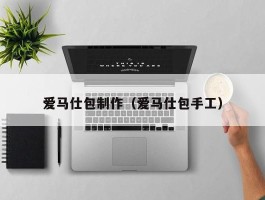 爱马仕包制作（爱马仕包手工）