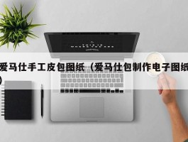 爱马仕手工皮包图纸（爱马仕包制作电子图纸）