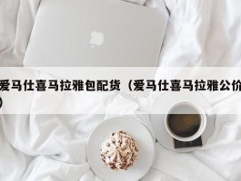 爱马仕喜马拉雅包配货（爱马仕喜马拉雅公价）
