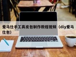 爱马仕手工真皮包制作教程视频（diy爱马仕包）
