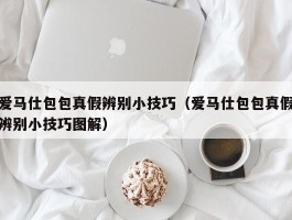 爱马仕包包真假辨别小技巧（爱马仕包包真假辨别小技巧图解）