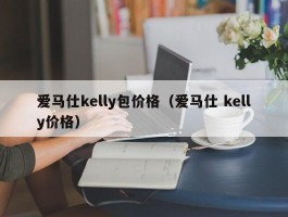 爱马仕kelly包价格（爱马仕 kelly价格）