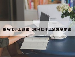 爱马仕手工缝线（爱马仕手工缝线多少钱）