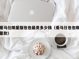 爱马仕限量版包包最贵多少钱（爱马仕包包限量款）