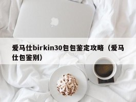 爱马仕birkin30包包鉴定攻略（爱马仕包鉴别）